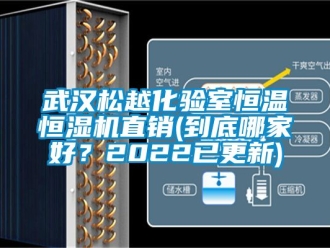 知识百科武汉松越化验室恒温恒湿机直销(到底哪家好？2022已更新)