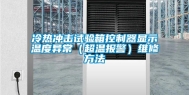 冷热冲击试验箱控制器显示温度异常（超温报警）维修方法