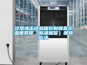 企业新闻冷热冲击试验箱控制器显示温度异常（超温报警）维修方法