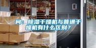 问：除湿干燥机与普通干燥机有什么区别？