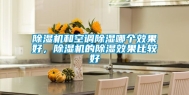 除湿机和空调除湿哪个效果好，除湿机的除湿效果比较好
