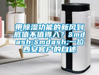 企业新闻带除湿功能的新风到底值不值得入？&mdash;&mdash;一位西安客户的自述