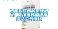 贵阳科研所防爆除湿机 直接进行温湿度调节空气净化