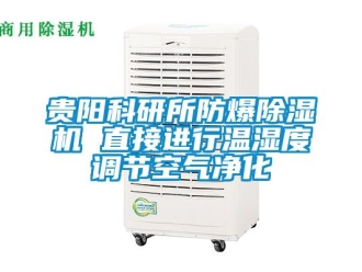 企业新闻贵阳科研所防爆除湿机 直接进行温湿度调节空气净化