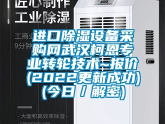 常见问题进口除湿设备采购网武汉柯恩专业转轮技术~报价(2022更新成功)(今日／解密)