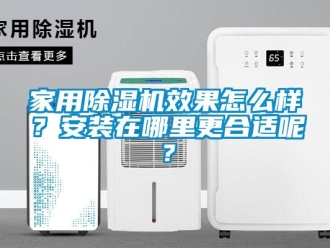 常见问题家用除湿机效果怎么样？安装在哪里更合适呢？