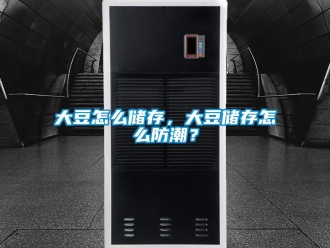 常见问题大豆怎么储存，大豆储存怎么防潮？