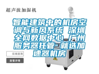 企业新闻智能建筑中的机房空调与新风系统 深圳全网数据中心 广州服务器托管 就选加速器机房