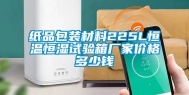纸品包装材料225L恒温恒湿试验箱厂家价格多少钱