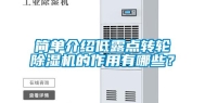 简单介绍低露点转轮除湿机的作用有哪些？