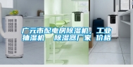 广元市配电房除湿机，工业抽湿机  除湿器厂家 价格