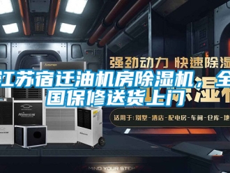 行业新闻江苏宿迁油机房除湿机，全国保修送货上门