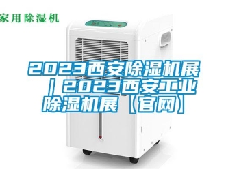 常见问题2023西安除湿机展 ｜2023西安工业除湿机展【官网】