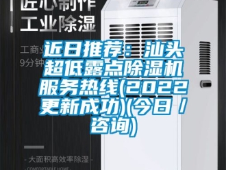 行业新闻近日推荐：汕头超低露点除湿机服务热线(2022更新成功)(今日／咨询)