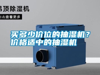 行业新闻买多少价位的抽湿机？价格适中的抽湿机