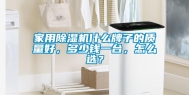 家用除湿机什么牌子的质量好，多少钱一台，怎么选？