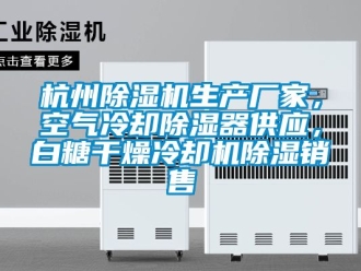 企业新闻杭州除湿机生产厂家，空气冷却除湿器供应，白糖干燥冷却机除湿销售