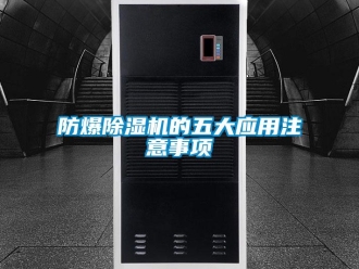 企业新闻防爆除湿机的五大应用注意事项