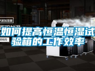 知识百科如何提高恒温恒湿试验箱的工作效率