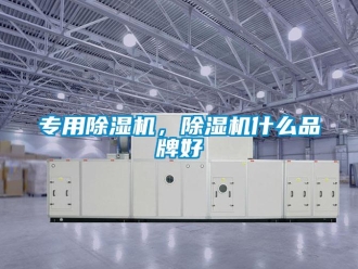 企业新闻专用除湿机，除湿机什么品牌好