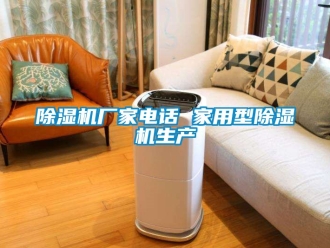 企业新闻除湿机厂家电话 家用型除湿机生产