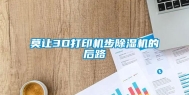 莫让3D打印机步除湿机的后路