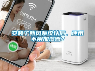 企业新闻安装了新风系统以后，还用不用加湿器？