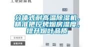 分体式耐高温除湿机，精准把控烤烟房湿度，提升烟叶品质