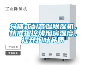 行业新闻分体式耐高温除湿机，精准把控烤烟房湿度，提升烟叶品质