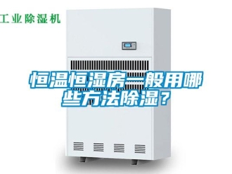 知识百科恒温恒湿房一般用哪些方法除湿？