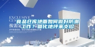 食品仓库地面如何做好防潮工作？固化地坪来支招