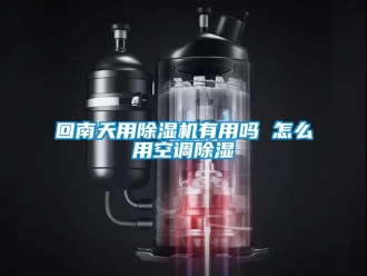 行业新闻回南天用除湿机有用吗 怎么用空调除湿