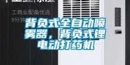 背负式全自动喷雾器，背负式锂电动打药机