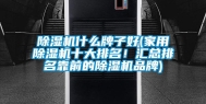 除湿机什么牌子好(家用除湿机十大排名！汇总排名靠前的除湿机品牌)