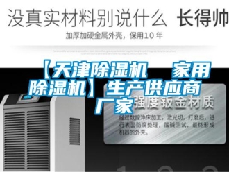 企业新闻【天津除湿机  家用除湿机】生产供应商厂家