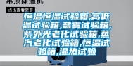 恒温恒湿试验箱,高低温试验箱,盐雾试验箱,紫外光老化试验箱,蒸汽老化试验箱,恒温试验箱,湿热试验