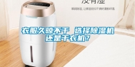 衣服久晾不干 选择除湿机还是干衣机？