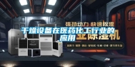 干燥设备在医药化工行业的应用