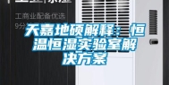 天嘉地硕解释：恒温恒湿实验室解决方案