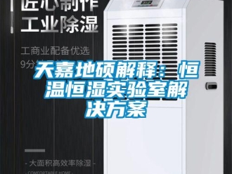 知识百科天嘉地硕解释：恒温恒湿实验室解决方案