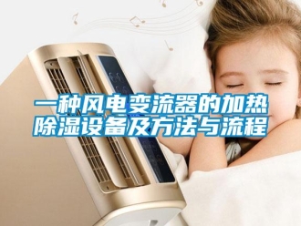 企业新闻一种风电变流器的加热除湿设备及方法与流程