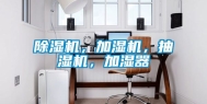 除湿机，加湿机，抽湿机，加湿器