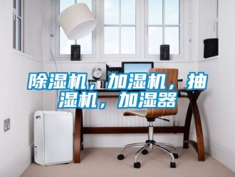 企业新闻除湿机，加湿机，抽湿机，加湿器