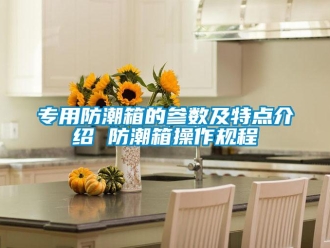 常见问题专用防潮箱的参数及特点介绍 防潮箱操作规程