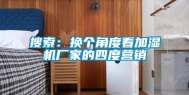 搜索：换个角度看加湿机厂家的四度营销
