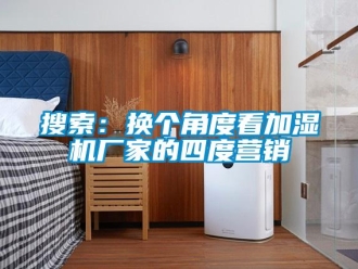 知识百科搜索：换个角度看加湿机厂家的四度营销