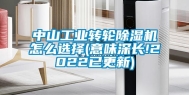 中山工业转轮除湿机怎么选择(意味深长!2022已更新)
