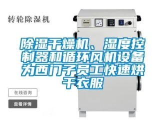企业新闻除湿干燥机、湿度控制器和循环风机设备为西门子员工快速烘干衣服