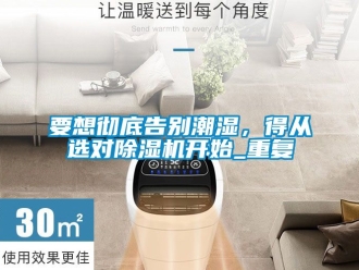 行业新闻要想彻底告别潮湿，得从选对除湿机开始_重复