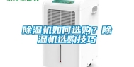 除湿机如何选购？除湿机选购技巧